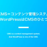 CMS＝コンテンツ管理システム。WordPressはCMSのひとつ