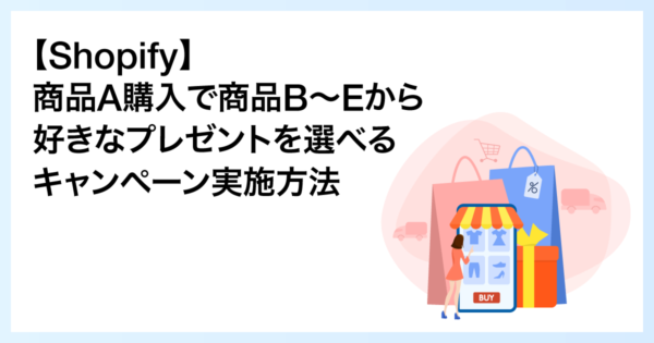 【Shopify】商品A購入で商品B〜Eから好きなプレゼントを選べるキャンペーン実施方法